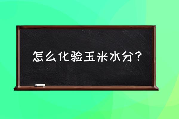 玉米水分测量仪怎么检测准不准 怎么化验玉米水分？