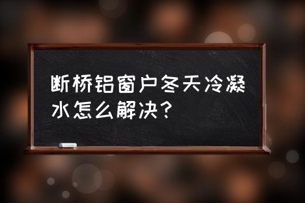 断桥铝门窗怎么保养最好 断桥铝窗户冬天冷凝水怎么解决？