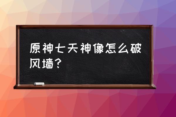 原神七天神像外面有风墙怎么办 原神七天神像怎么破风墙？