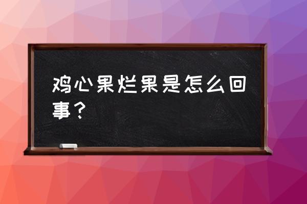 鸡心果最佳食用方法 鸡心果烂果是怎么回事？