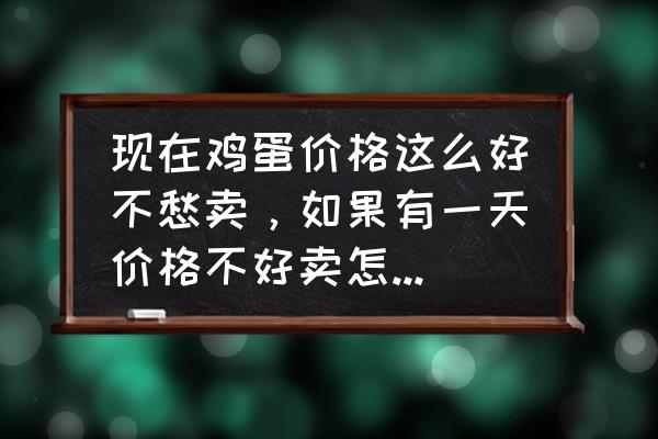 养鸡的销路怎么解决 现在鸡蛋价格这么好不愁卖，如果有一天价格不好卖怎么找销路？