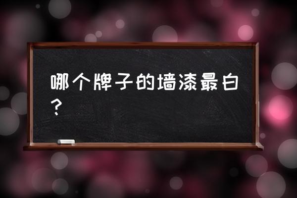 什么牌子的墙漆最安全 哪个牌子的墙漆最白？