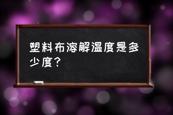 ps怎么做透明塑料膜 塑料布溶解温度是多少度？