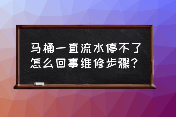 马桶水箱一直流水水位不上升 马桶一直流水停不了怎么回事维修步骤？