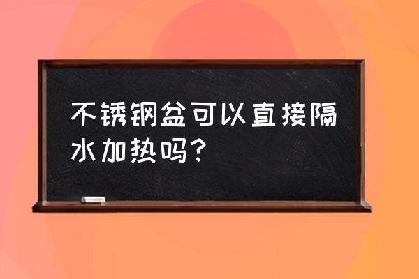 如何用不锈钢给花盆底部打洞 不锈钢盆可以直接隔水加热吗？