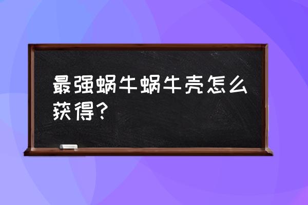 最强蜗牛许愿活动阴阳鱼怎么用 最强蜗牛蜗牛壳怎么获得？