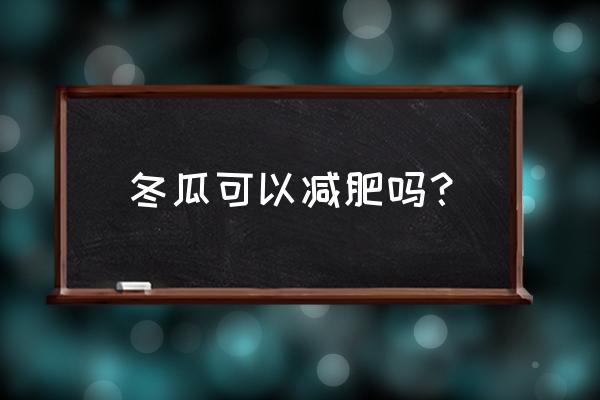 为什么吃冬瓜长不高 冬瓜可以减肥吗？