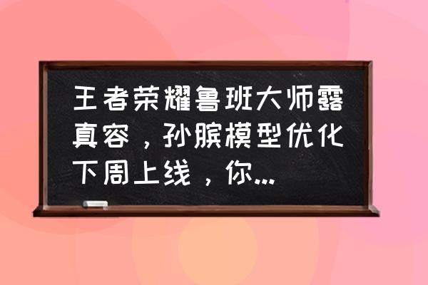 为什么梦境修炼英雄不加战力 王者荣耀鲁班大师露真容，孙膑模型优化下周上线，你感觉如何？