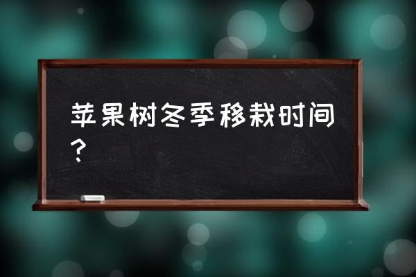 苹果树栽植的最佳时间 苹果树冬季移栽时间？