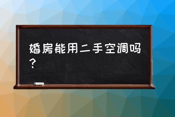 二手家电有什么讲究没 婚房能用二手空调吗？