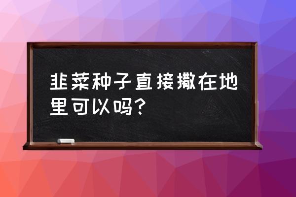 韭菜适合在什么土壤栽培 韭菜种子直接撒在地里可以吗？