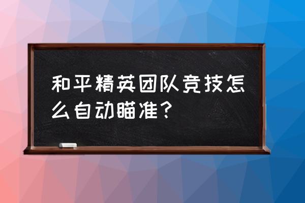 吃鸡自动瞄准辅助如何设置 和平精英团队竞技怎么自动瞄准？