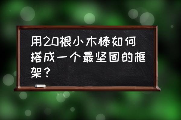 怎样做一个三角形框架 用20根小木棒如何搭成一个最坚固的框架？