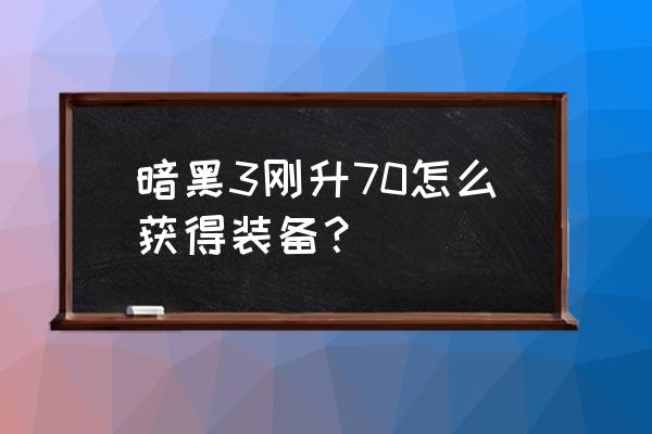 暗黑三各个宝箱掉什么材料 暗黑3刚升70怎么获得装备？