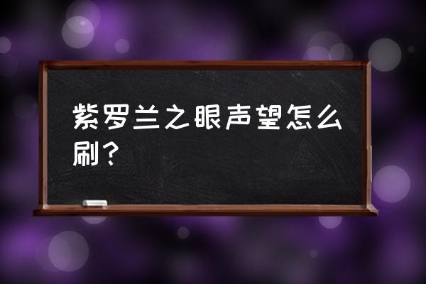 紫罗兰之眼声望图纸多久刷新 紫罗兰之眼声望怎么刷？