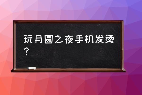 月圆之夜怎么在手机上玩 玩月圆之夜手机发烫？