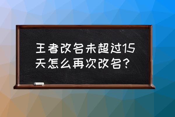 王者名字怎么改成最稳 王者改名未超过15天怎么再次改名？