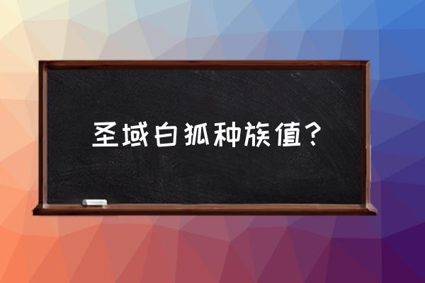 洛克王国圣域白泽最佳技能搭配 圣域白狐种族值？