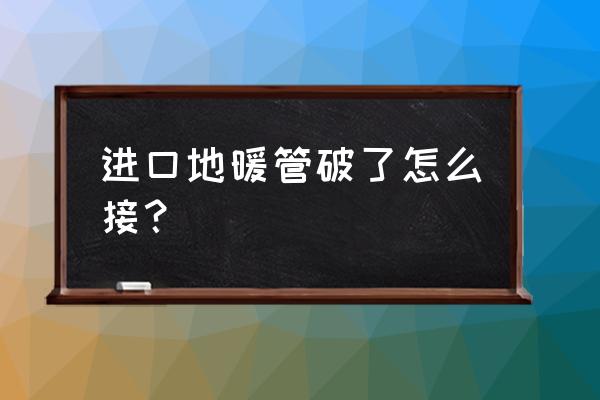 地暖打破了怎么补救 进口地暖管破了怎么接？