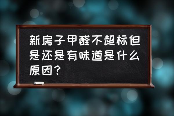 柜子买了几年还有味道是甲醛吗 新房子甲醛不超标但是还是有味道是什么原因？