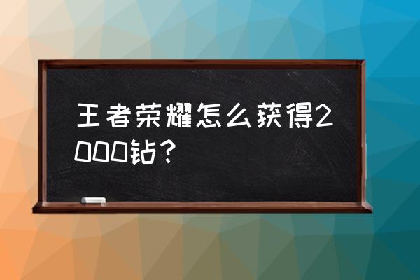 王者快速获得2000金币的方法 王者荣耀怎么获得2000钻？