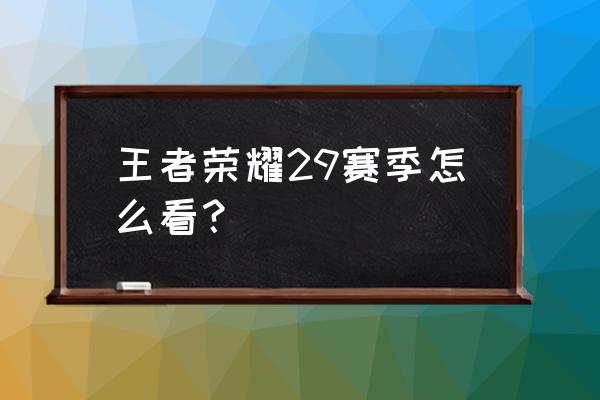 王者荣耀新赛季成就怎么看 王者荣耀29赛季怎么看？