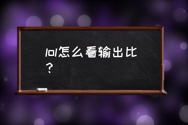 lol3.2版本输出排行 lol怎么看输出比？