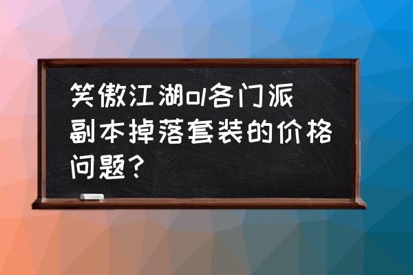 笑傲江湖ol端游新手职业 笑傲江湖ol各门派副本掉落套装的价格问题？