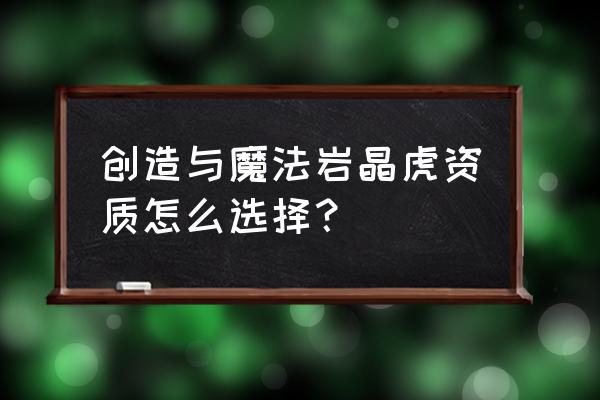 创造与魔法如何融合岩晶虎 创造与魔法岩晶虎资质怎么选择？