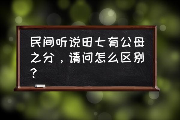 云南三七收获时间表 民间听说田七有公母之分，请问怎么区别？