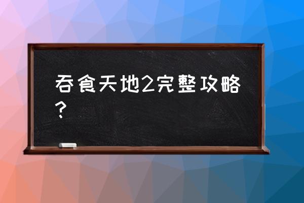 吞食天地2加强版1.36攻略 吞食天地2完整攻略？