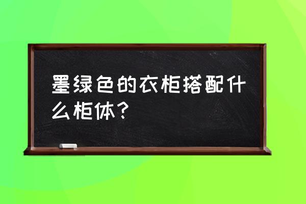 不同情况下卧室衣柜颜色如何搭 墨绿色的衣柜搭配什么柜体？