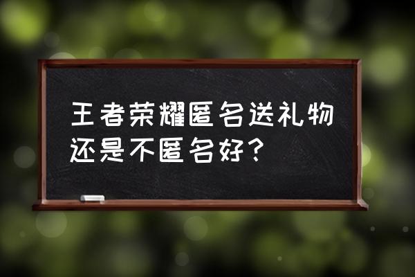 王者怎么匿名赠送皮肤给别人 王者荣耀匿名送礼物还是不匿名好？