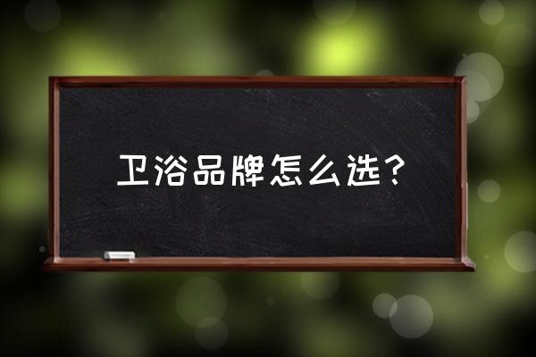 新房装修怎么选卫浴产品 卫浴品牌怎么选？