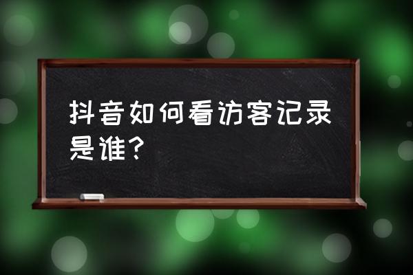 抖音怎么看我的访客 抖音如何看访客记录是谁？