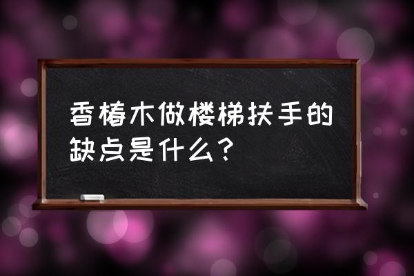 实木楼梯北方怎么保养 香椿木做楼梯扶手的缺点是什么？