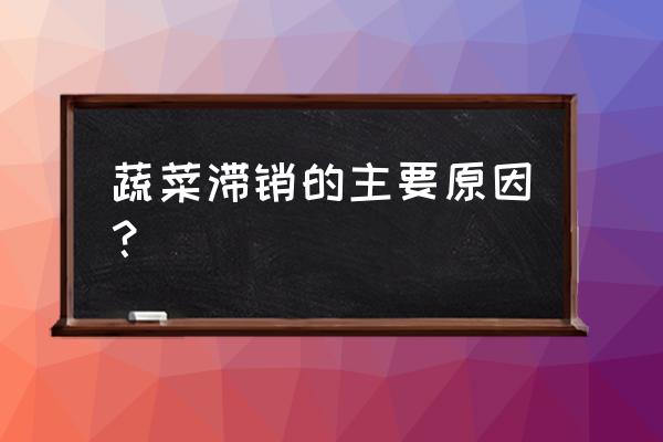 滞销的商品销售渠道 蔬菜滞销的主要原因？