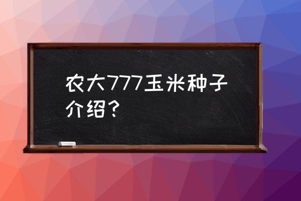 怎么挑选高质量玉米种子 农大777玉米种子介绍？