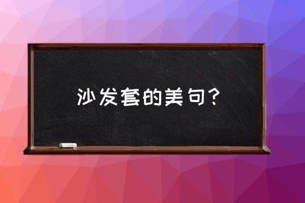 沙发套最好看的方法 沙发套的美句？