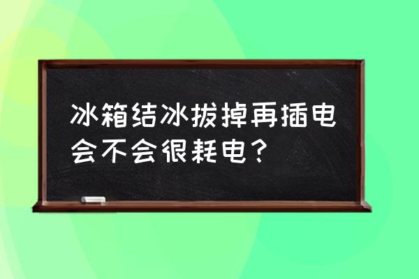 电冰箱结冰省电么 冰箱结冰拔掉再插电会不会很耗电？