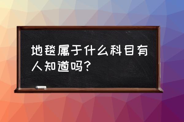 地毯属于哪个分类 地毯属于什么科目有人知道吗？