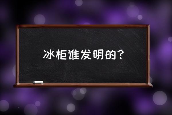 冰箱冰柜上市公司有哪些 冰柜谁发明的？