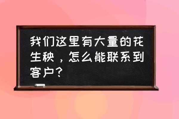 如何与几羊官方联系 我们这里有大量的花生秧，怎么能联系到客户？