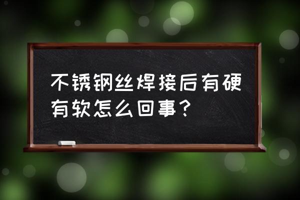 不锈钢硬丝与软丝哪个结实 不锈钢丝焊接后有硬有软怎么回事？