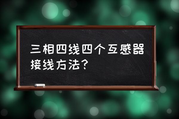 三相四线电缆对接方法 三相四线四个互感器接线方法？