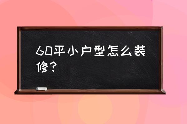 60平小户型最简单的装修 60平小户型怎么装修？