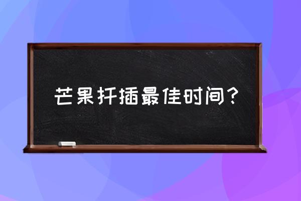 芒果核能种出芒果树来吗 芒果扦插最佳时间？