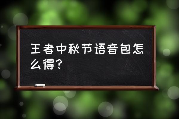 王者荣耀活动语音哪里设置 王者中秋节语音包怎么得？