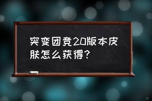 英雄联盟皮肤获取方法最新 突变团竞20版本皮肤怎么获得？