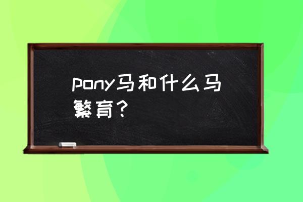 三十公分矮马出售2000元 pony马和什么马繁育？